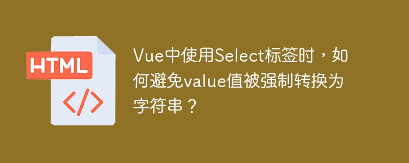Vue中使用Select标签时,如何避免value值被强制转换为字符串?