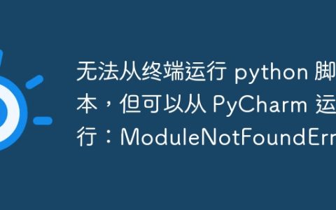 无法从终端运行 python 脚本，但可以从 PyCharm 运行：ModuleNotFoundError