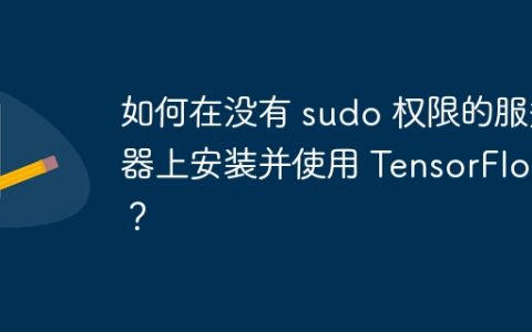 如何在没有 sudo 权限的服务器上安装并使用 TensorFlow？