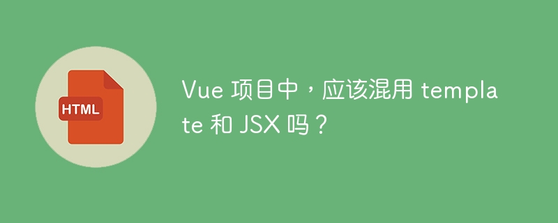 Vue 项目中,应该混用 template 和 JSX 吗?