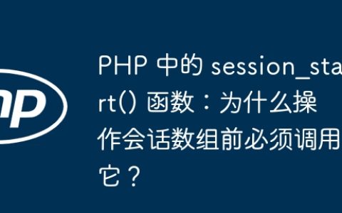 PHP 中的 session_start() 函数：为什么操作会话数组前必须调用它？