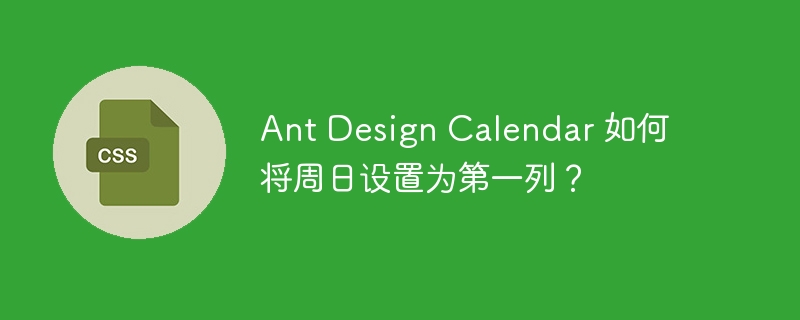 ant design calendar 如何将周日设置为第一列?