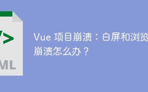 Vue 项目崩溃：白屏和浏览器崩溃怎么办？