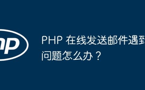 PHP 在线发送邮件遇到问题怎么办？