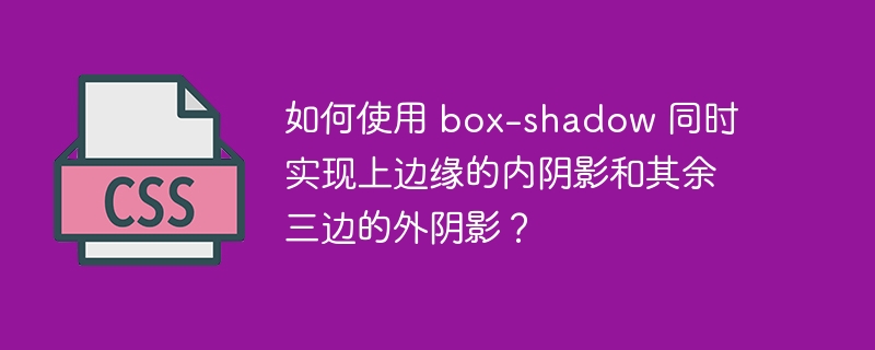 如何使用 box-shadow 同时实现上边缘的内阴影和其余三边的外阴影?