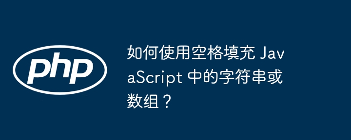 如何使用空格填充 javascript 中的字符串或数组?
