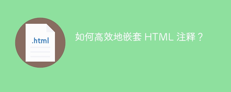 如何高效地嵌套 HTML 注释?