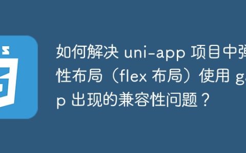 如何解决 uni-app 项目中弹性布局（flex 布局）使用 gap 出现的兼容性问题？