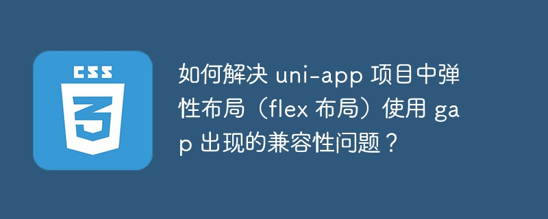 如何解决 uni-app 项目中弹性布局(flex 布局)使用 gap 出现的兼容性问题?