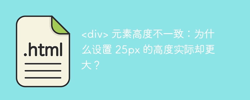 元素高度不一致:为什么设置 25px 的高度实际却更大?