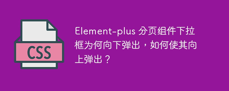 element-plus 分页组件下拉框为何向下弹出,如何使其向上弹出?