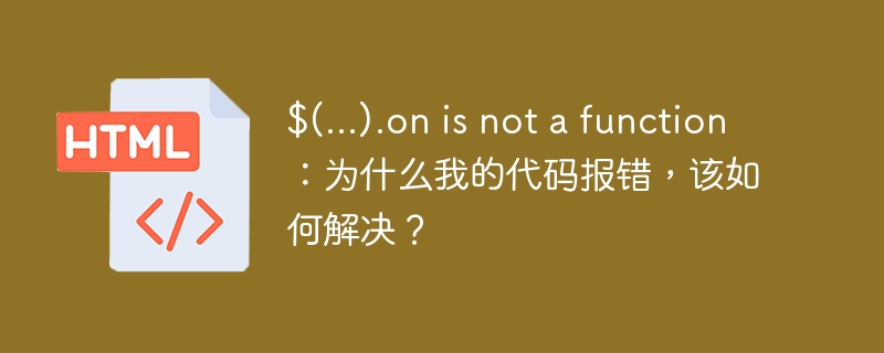 $(...).on is not a function:为什么我的代码报错,该如何解决?