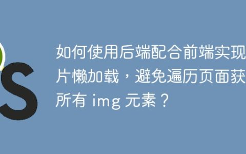 如何使用后端配合前端实现图片懒加载，避免遍历页面获取所有 img 元素？