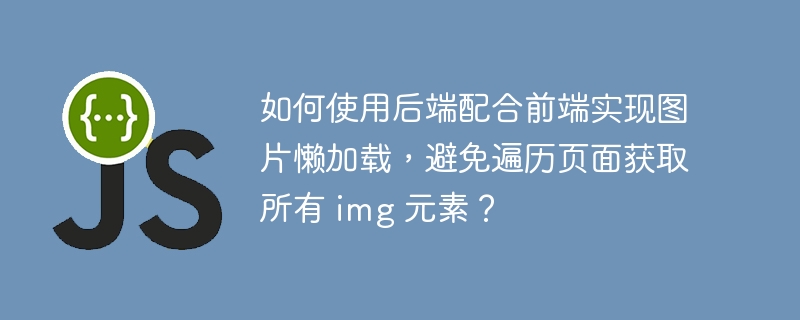 如何使用后端配合前端实现图片懒加载,避免遍历页面获取所有 img 元素?