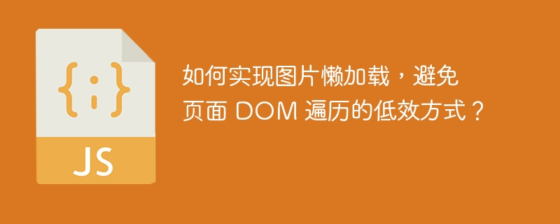 如何实现图片懒加载,避免页面 DOM 遍历的低效方式?