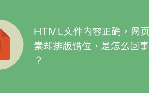 HTML文件内容正确，网页元素却排版错位，是怎么回事？