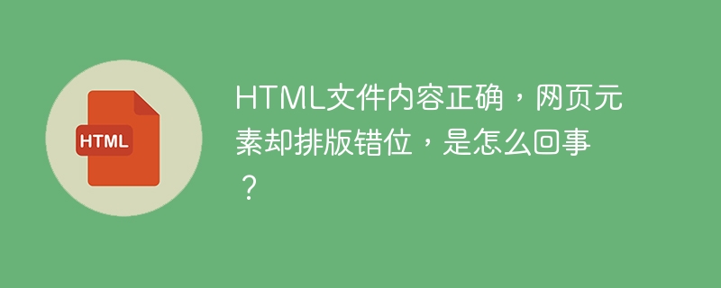 HTML文件内容正确,网页元素却排版错位,是怎么回事?