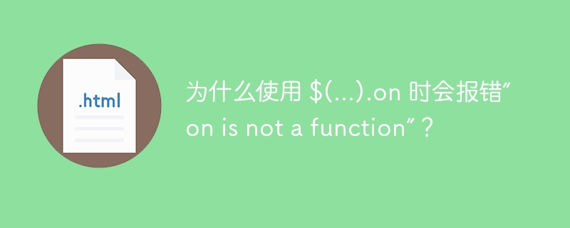 为什么使用 $(...).on 时会报错“on is not a function”?