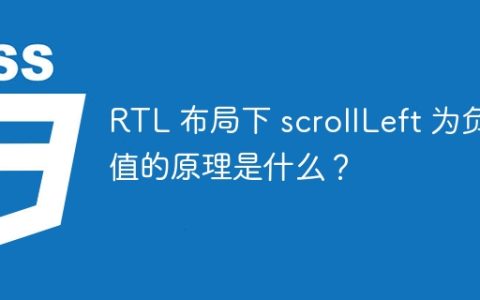 RTL 布局下 scrollLeft 为负值的原理是什么？