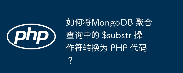如何将mongodb 聚合查询中的 $substr 操作符转换为 php 代码?