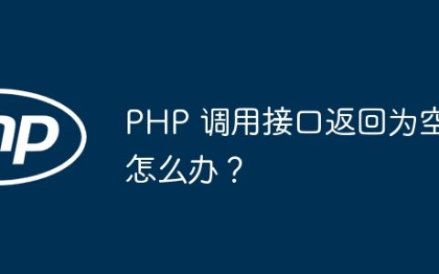 PHP 调用接口返回为空怎么办？