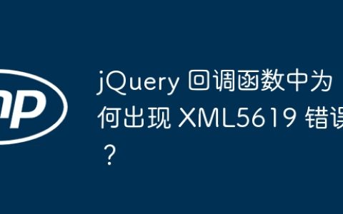 jQuery 回调函数中为何出现 XML5619 错误？