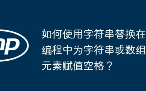 如何使用字符串替换在编程中为字符串或数组元素赋值空格？