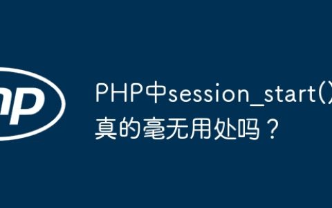 PHP中session_start()真的毫无用处吗？