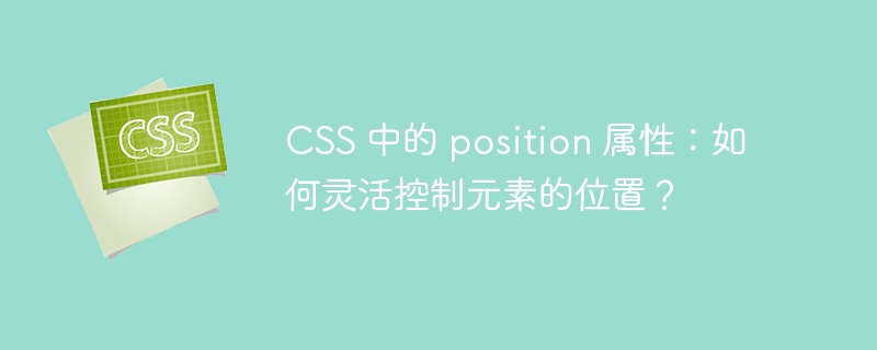 css 中的 position 属性:如何灵活控制元素的位置?