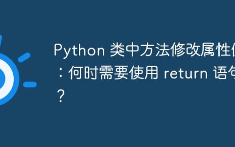Python 类中方法修改属性值：何时需要使用 return 语句？