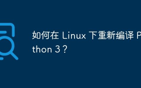 如何在 Linux 下重新编译 Python 3？
