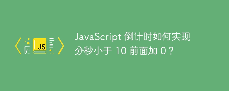 javascript 倒计时如何实现分秒小于 10 前面加 0?