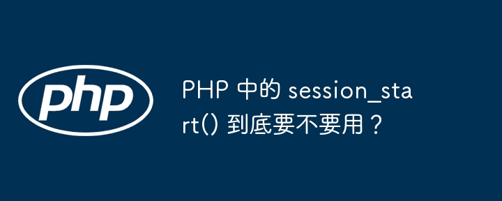 php 中的 session_start() 到底要不要用?