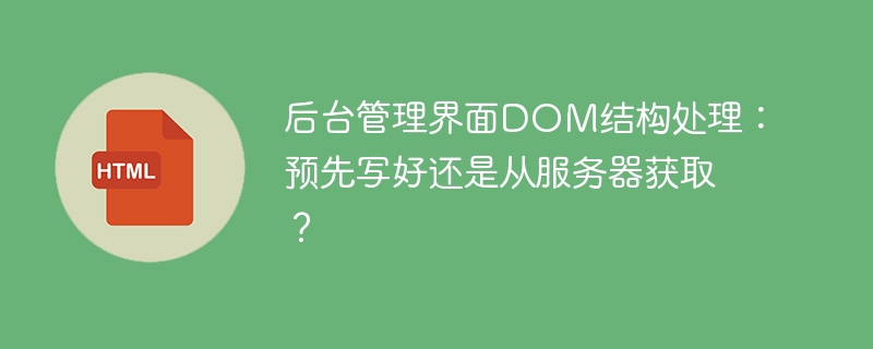 后台管理界面DOM结构处理:预先写好还是从服务器获取?
