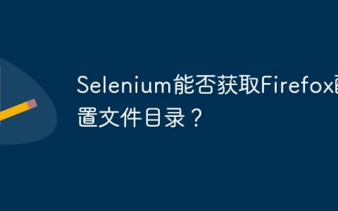 Selenium能否获取Firefox配置文件目录？