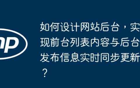 如何设计网站后台，实现前台列表内容与后台发布信息实时同步更新？