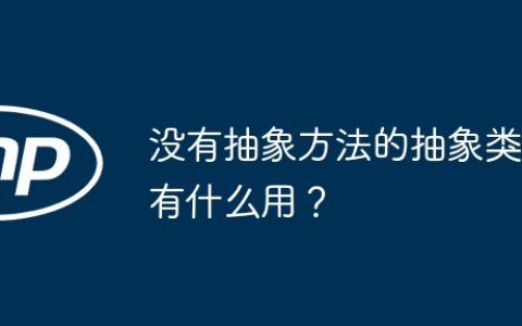 没有抽象方法的抽象类有什么用？