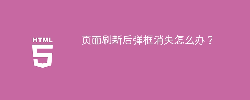 页面刷新后弹框消失怎么办?