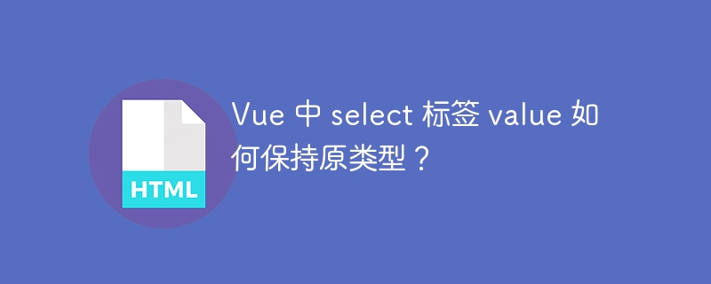 Vue 中 select 标签 value 如何保持原类型?