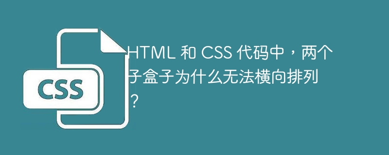 html 和 css 代码中,两个子盒子为什么无法横向排列?