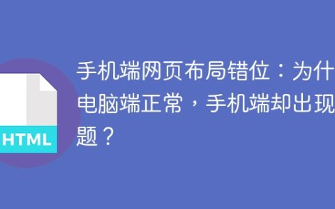 手机端网页布局错位：为什么电脑端正常，手机端却出现问题？