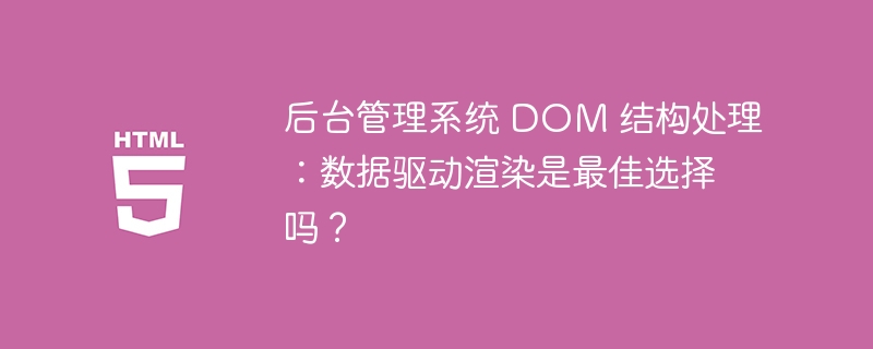 后台管理系统 DOM 结构处理：数据驱动渲染是最佳选择吗？ 