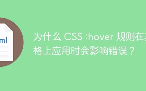 为什么 CSS :hover 规则在表格上应用时会影响错误？