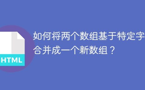 如何将两个数组基于特定字段合并成一个新数组？