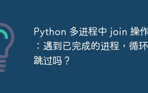 Python 多进程中 join 操作：遇到已完成的进程，循环会跳过吗？