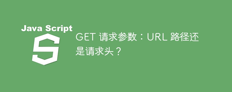 get 请求参数:url 路径还是请求头?