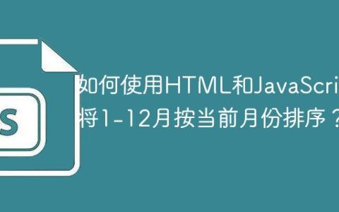 如何使用HTML和JavaScript将1-12月按当前月份排序？