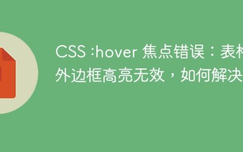 CSS :hover 焦点错误：表格外边框高亮无效，如何解决？