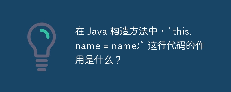 在 java 构造方法中,`this.name = name;` 这行代码的作用是什么?