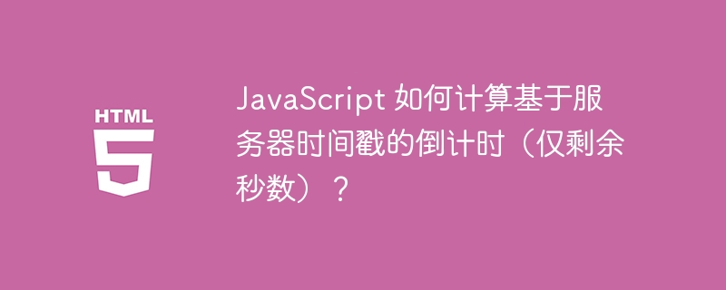 JavaScript 如何计算基于服务器时间戳的倒计时(仅剩余秒数)?